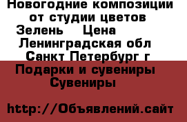 Новогодние композиции от студии цветов «Зелень» › Цена ­ 1 600 - Ленинградская обл., Санкт-Петербург г. Подарки и сувениры » Сувениры   